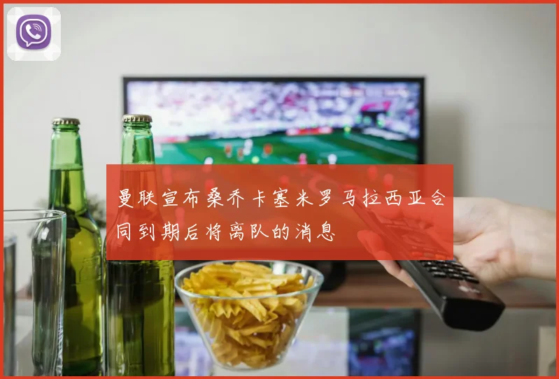曼联宣布桑乔卡塞米罗马拉西亚合同到期后将离队的消息