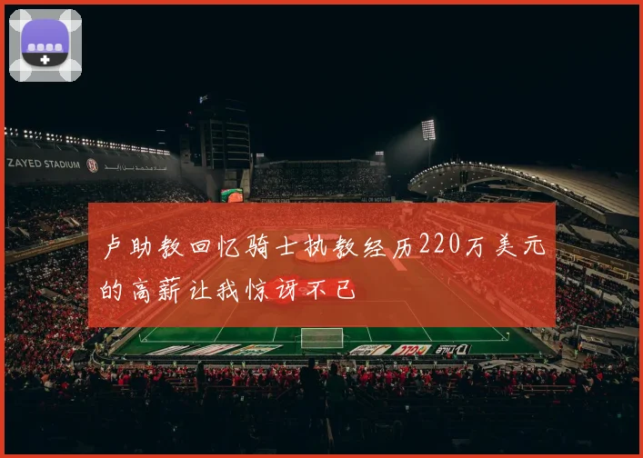 卢助教回忆骑士执教经历220万美元的高薪让我惊讶不已